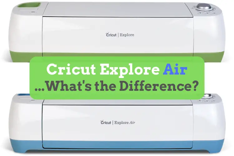 Cricut Explore vs Cricut Explore Air – What’s the difference?